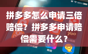 拼多多怎么申请三倍赔偿？拼多多申请赔偿需要什么？