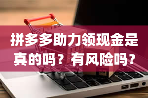 拼多多助力领现金是真的吗？有风险吗？