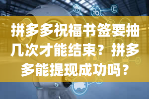 拼多多祝福书签要抽几次才能结束？拼多多能提现成功吗？