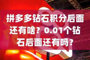 拼多多钻石积分后面还有啥？0.01个钻石后面还有吗？