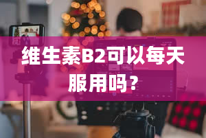 维生素B2可以每天服用吗？