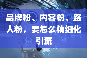 品牌粉、内容粉、路人粉，要怎么精细化引流