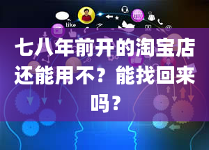 七八年前开的淘宝店还能用不？能找回来吗？