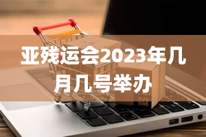 亚残运会2023年几月几号举办