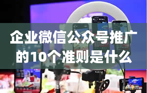 企业微信公众号推广的10个准则是什么