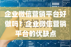 企业微信营销平台好做吗？企业微信营销平台的优缺点