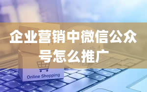 企业营销中微信公众号怎么推广