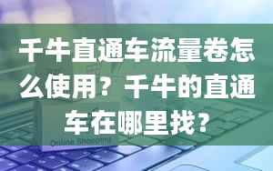 千牛直通车流量卷怎么使用？千牛的直通车在哪里找？