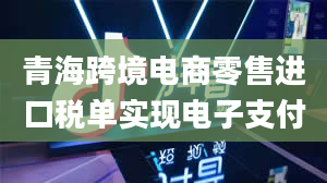 青海跨境电商零售进口税单实现电子支付