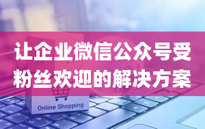 让企业微信公众号受粉丝欢迎的解决方案