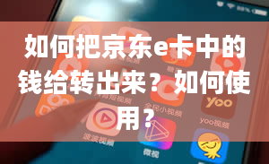 如何把京东e卡中的钱给转出来？如何使用？