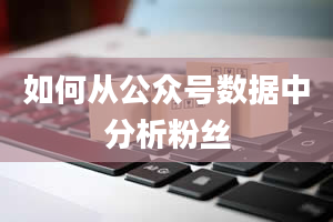 如何从公众号数据中分析粉丝