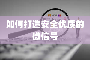 如何打造安全优质的微信号