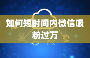 如何短时间内微信吸粉过万