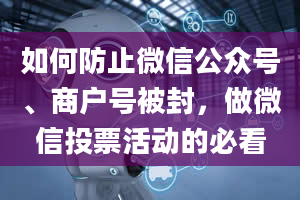 如何防止微信公众号、商户号被封，做微信投票活动的必看