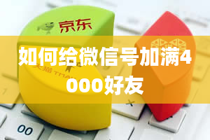 如何给微信号加满4000好友