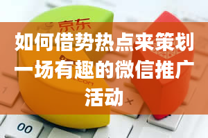 如何借势热点来策划一场有趣的微信推广活动