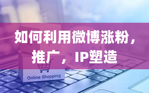 如何利用微博涨粉，推广，IP塑造