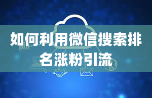 如何利用微信搜索排名涨粉引流