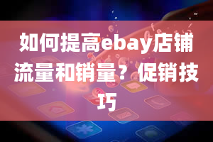 如何提高ebay店铺流量和销量？促销技巧