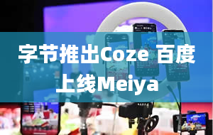 字节推出Coze 百度上线Meiya