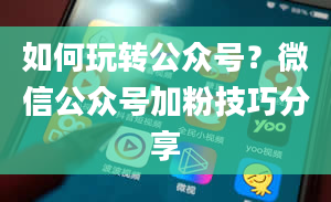 如何玩转公众号？微信公众号加粉技巧分享