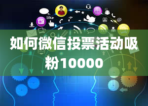 如何微信投票活动吸粉10000