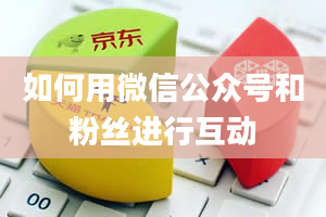 如何用微信公众号和粉丝进行互动