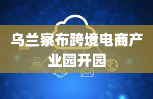 乌兰察布跨境电商产业园开园