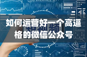 如何运营好一个高逼格的微信公众号