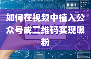 如何在视频中植入公众号或二维码实现吸粉