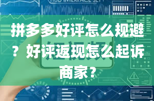 拼多多好评怎么规避？好评返现怎么起诉商家？