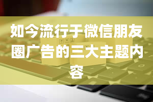 如今流行于微信朋友圈广告的三大主题内容