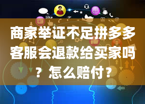 商家举证不足拼多多客服会退款给买家吗？怎么赔付？