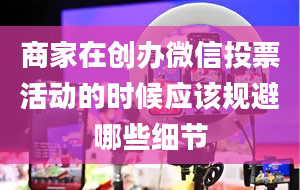 商家在创办微信投票活动的时候应该规避哪些细节