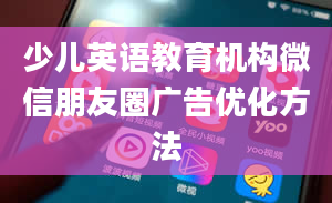 少儿英语教育机构微信朋友圈广告优化方法