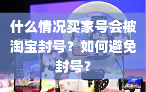 什么情况买家号会被淘宝封号？如何避免封号？