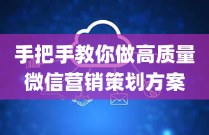 手把手教你做高质量微信营销策划方案