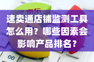 速卖通店铺监测工具怎么用？哪些因素会影响产品排名？