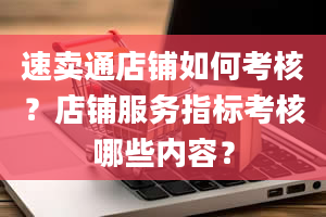 速卖通店铺如何考核？店铺服务指标考核哪些内容？