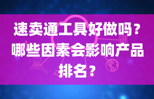 速卖通工具好做吗？哪些因素会影响产品排名？