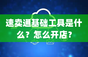 速卖通基础工具是什么？怎么开店？