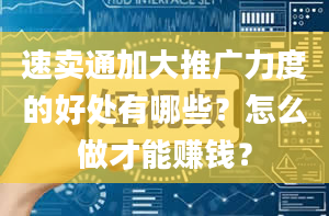 速卖通加大推广力度的好处有哪些？怎么做才能赚钱？