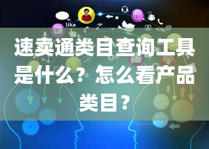 速卖通类目查询工具是什么？怎么看产品类目？