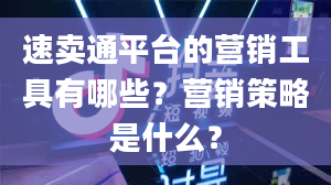 速卖通平台的营销工具有哪些？营销策略是什么？