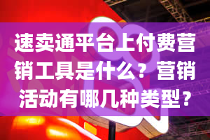 速卖通平台上付费营销工具是什么？营销活动有哪几种类型？