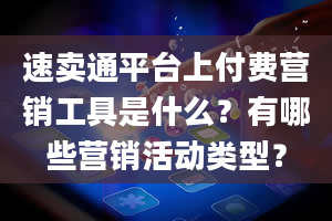 速卖通平台上付费营销工具是什么？有哪些营销活动类型？