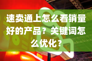 速卖通上怎么看销量好的产品？关键词怎么优化？