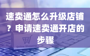 速卖通怎么升级店铺？申请速卖通开店的步骤