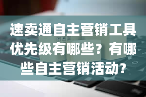 速卖通自主营销工具优先级有哪些？有哪些自主营销活动？